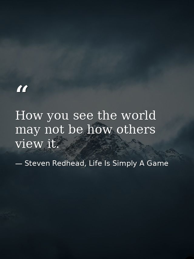 How you see the world may not be how others view it. — Steven Redhead, Life Is Simply A Game