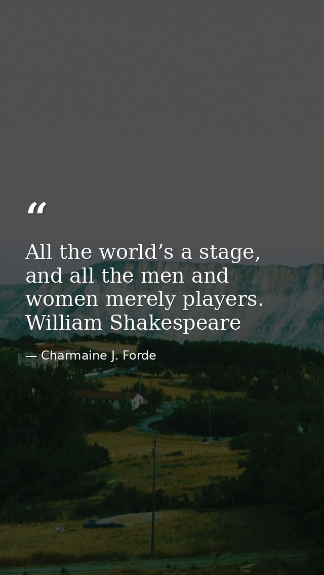 All the world’s a stage, and all the men and women merely players. William Shakespeare — Charmaine J. Forde