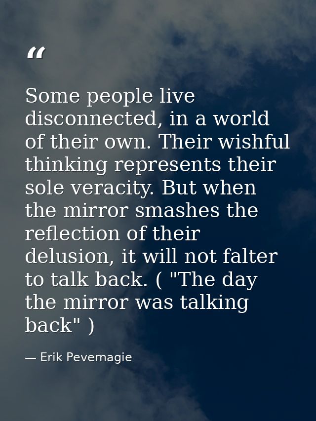 Some people live disconnected, in a world of their own. Their wishful thinking represents their sole veracity. But when  — Erik Pevernagie