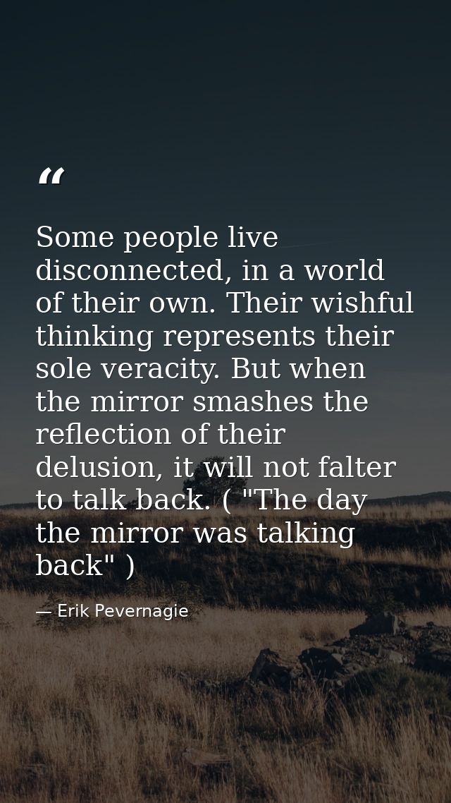 Some people live disconnected, in a world of their own. Their wishful thinking represents their sole veracity. But when  — Erik Pevernagie