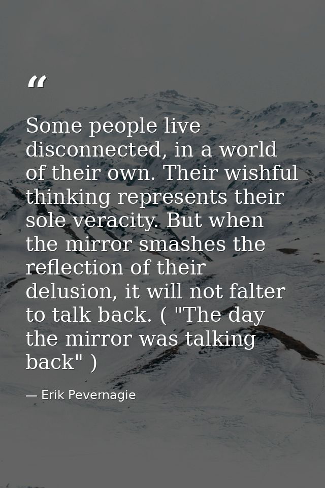 Some people live disconnected, in a world of their own. Their wishful thinking represents their sole veracity. But when  — Erik Pevernagie