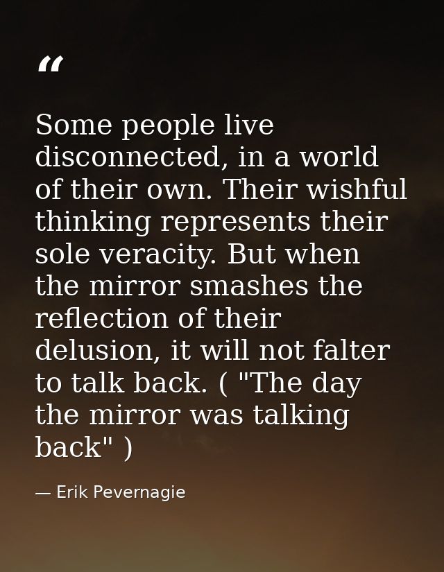 Some people live disconnected, in a world of their own. Their wishful thinking represents their sole veracity. But when  — Erik Pevernagie