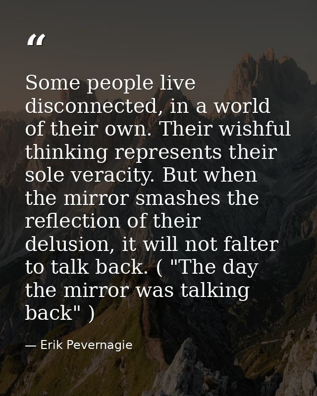 Some people live disconnected, in a world of their own. Their wishful thinking represents their sole veracity. But when  — Erik Pevernagie