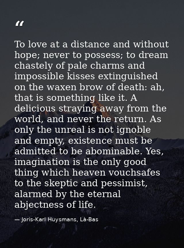 To love at a distance and without hope; never to possess; to dream chastely of pale charms and impossible kisses extingu — Joris-Karl Huysmans, Là-Bas