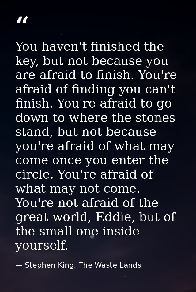 You haven't finished the key, but not because you are afraid to finish. You're afraid of finding you can't finish. You'r — Stephen King, The Waste Lands