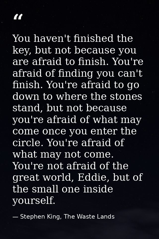You haven't finished the key, but not because you are afraid to finish. You're afraid of finding you can't finish. You'r — Stephen King, The Waste Lands