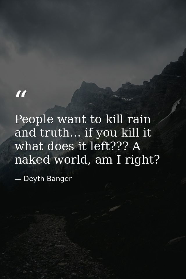 People want to kill rain and truth... if you kill it what does it left??? A naked world, am I right? — Deyth Banger