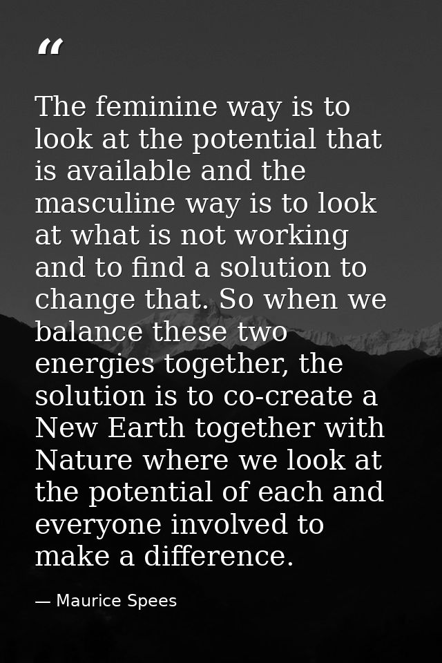 The feminine way is to look at the potential that is available and the masculine way is to look at what is not working a — Maurice Spees