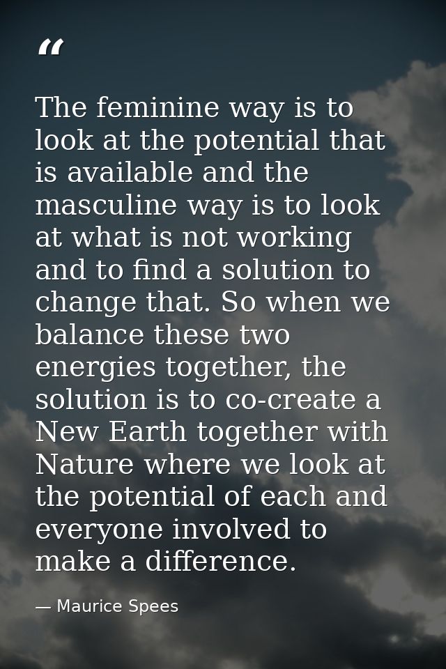 The feminine way is to look at the potential that is available and the masculine way is to look at what is not working a — Maurice Spees