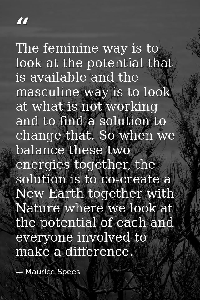The feminine way is to look at the potential that is available and the masculine way is to look at what is not working a — Maurice Spees