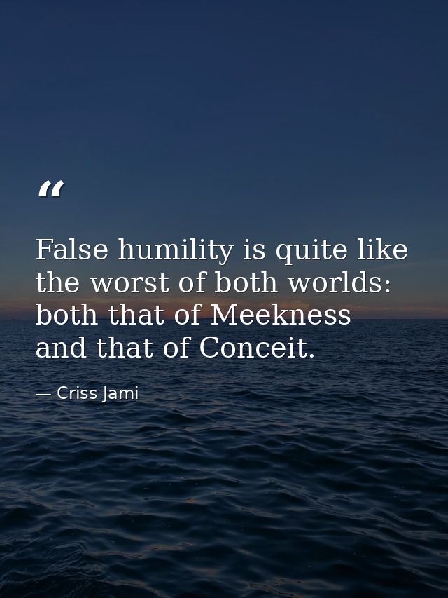False humility is quite like the worst of both worlds: both that of Meekness and that of Conceit. — Criss Jami