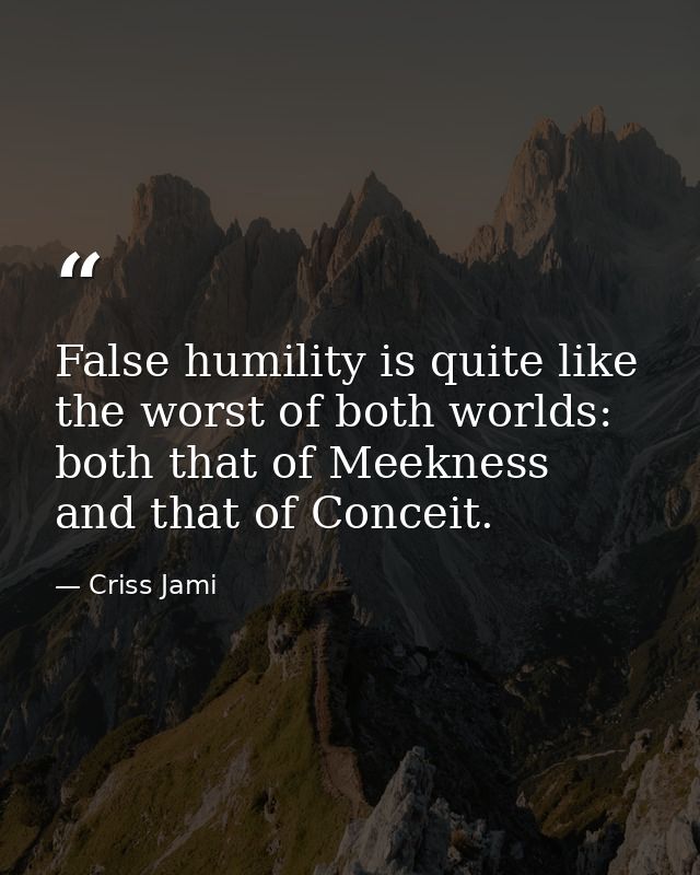 False humility is quite like the worst of both worlds: both that of Meekness and that of Conceit. — Criss Jami