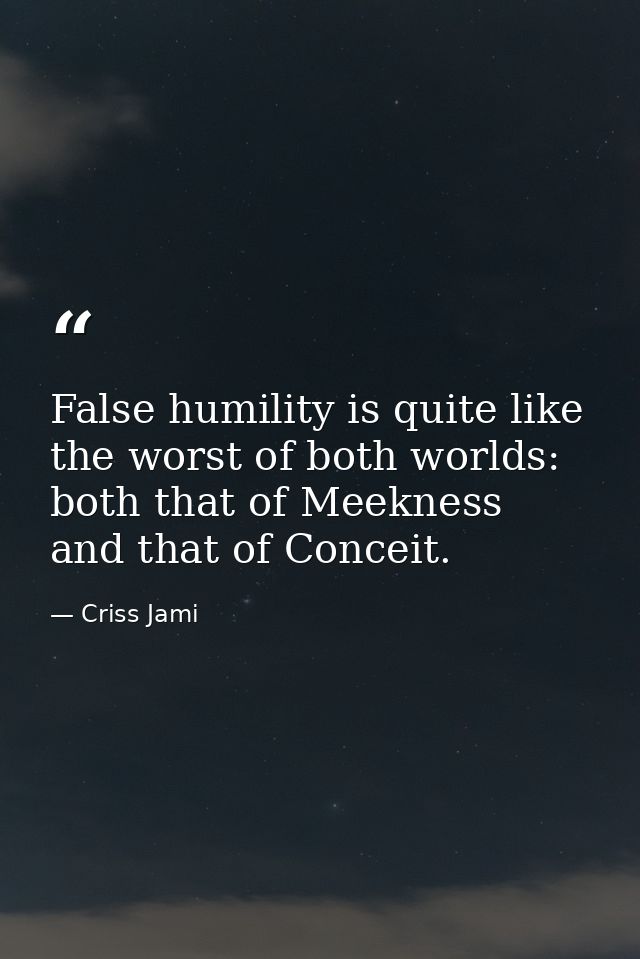 False humility is quite like the worst of both worlds: both that of Meekness and that of Conceit. — Criss Jami