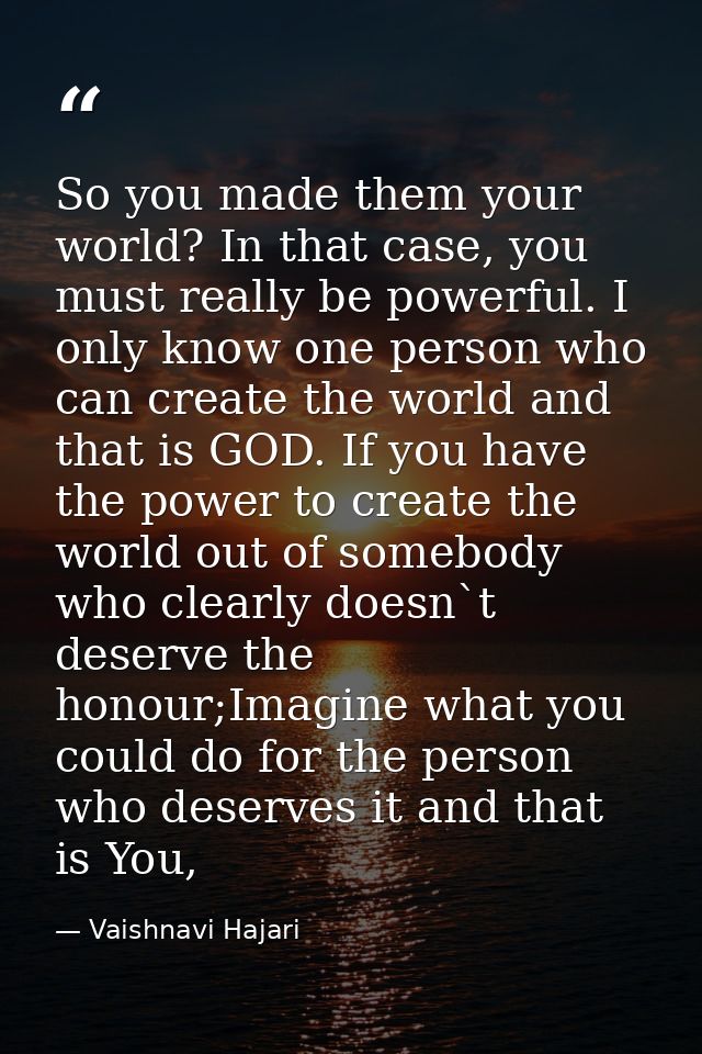 So you made them your world? In that case, you must really be powerful. I only know one person who can create the world  — Vaishnavi Hajari