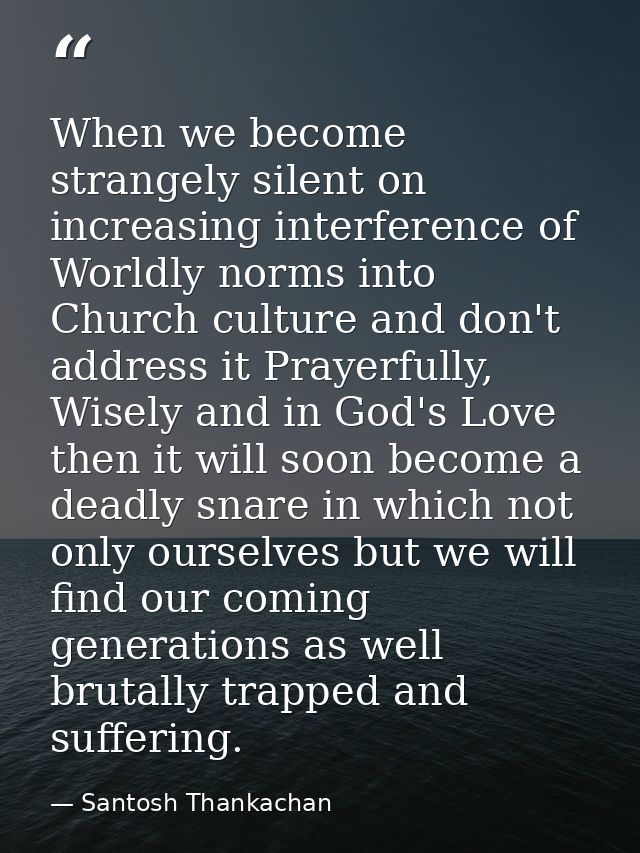 When we become strangely silent on increasing interference of Worldly norms into Church culture and don't address it Pra — Santosh Thankachan