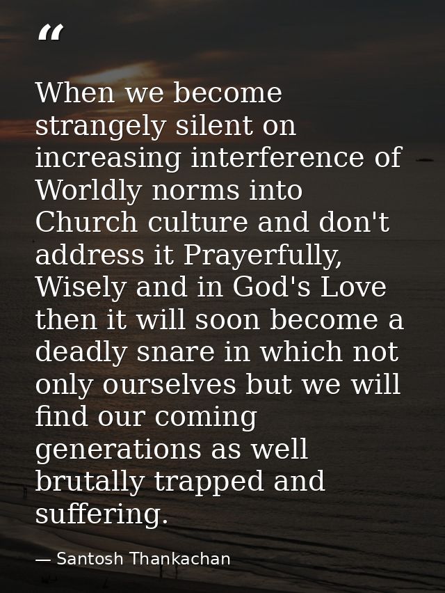 When we become strangely silent on increasing interference of Worldly norms into Church culture and don't address it Pra — Santosh Thankachan