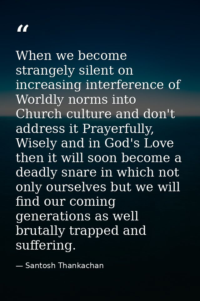 When we become strangely silent on increasing interference of Worldly norms into Church culture and don't address it Pra — Santosh Thankachan
