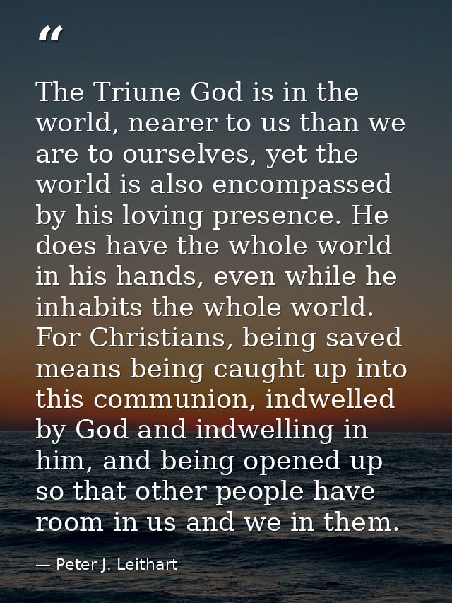 The Triune God is in the world, nearer to us than we are to ourselves, yet the world is also encompassed by his loving p — Peter J. Leithart