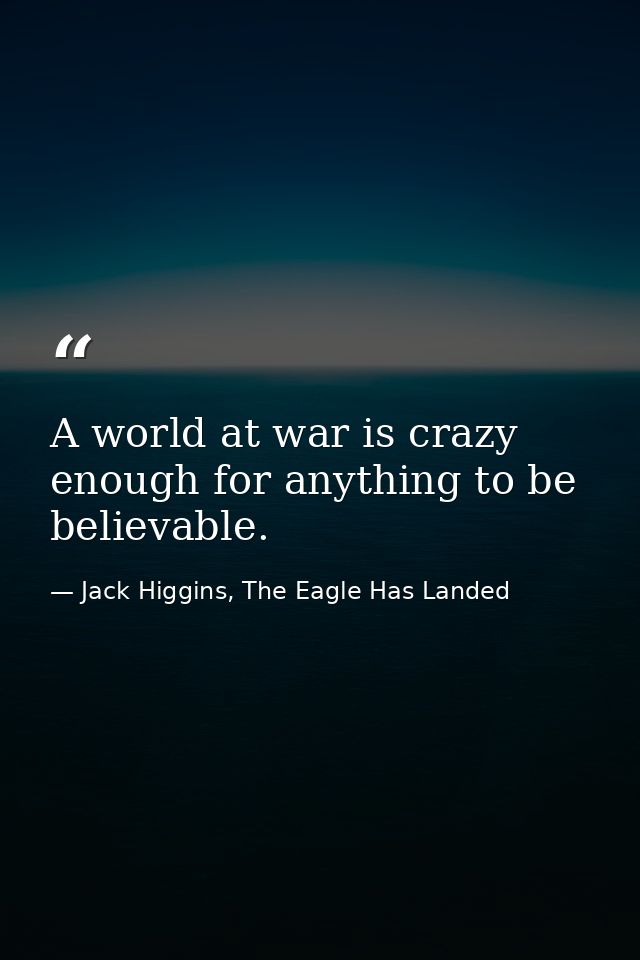A world at war is crazy enough for anything to be believable. — Jack Higgins, The Eagle Has Landed