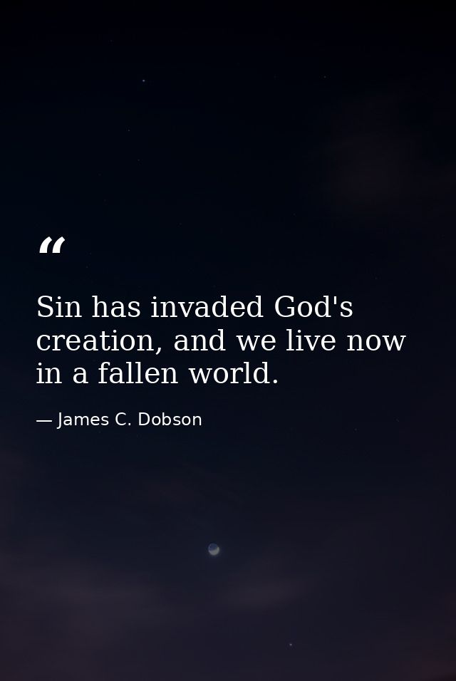 Sin has invaded God's creation, and we live now in a fallen world. — James C. Dobson