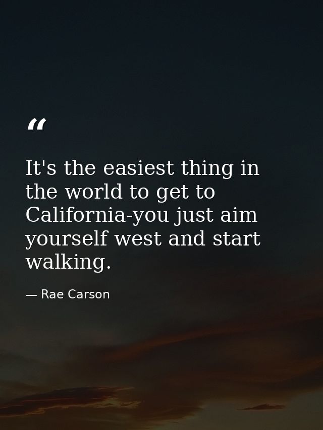 It's the easiest thing in the world to get to California-you just aim yourself west and start walking. — Rae Carson
