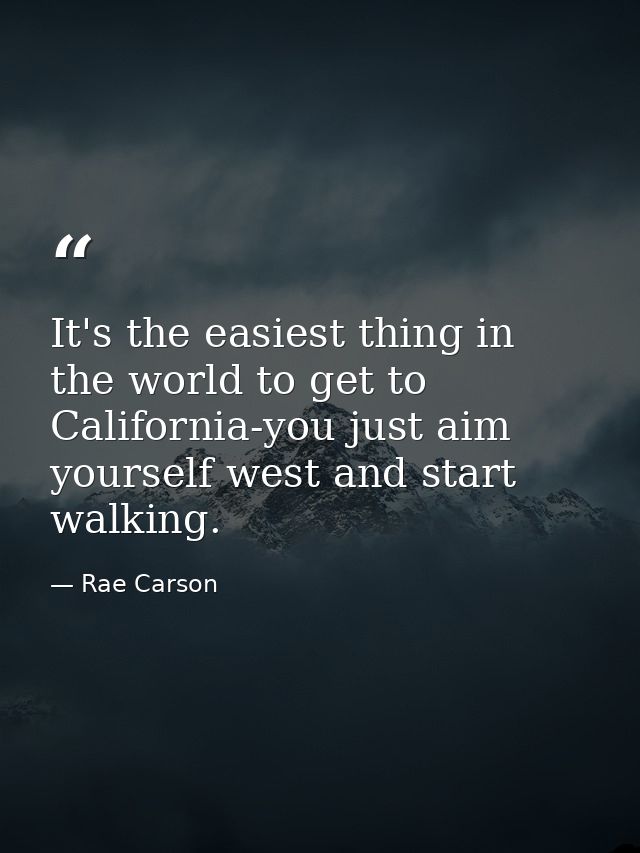 It's the easiest thing in the world to get to California-you just aim yourself west and start walking. — Rae Carson