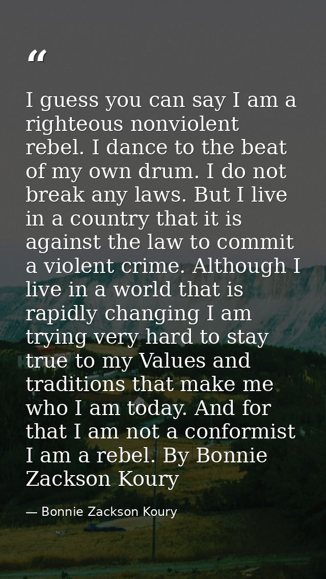 I guess you can say I am a righteous nonviolent rebel. I dance to the beat of my own drum. I do not break any laws. But  — Bonnie Zackson Koury