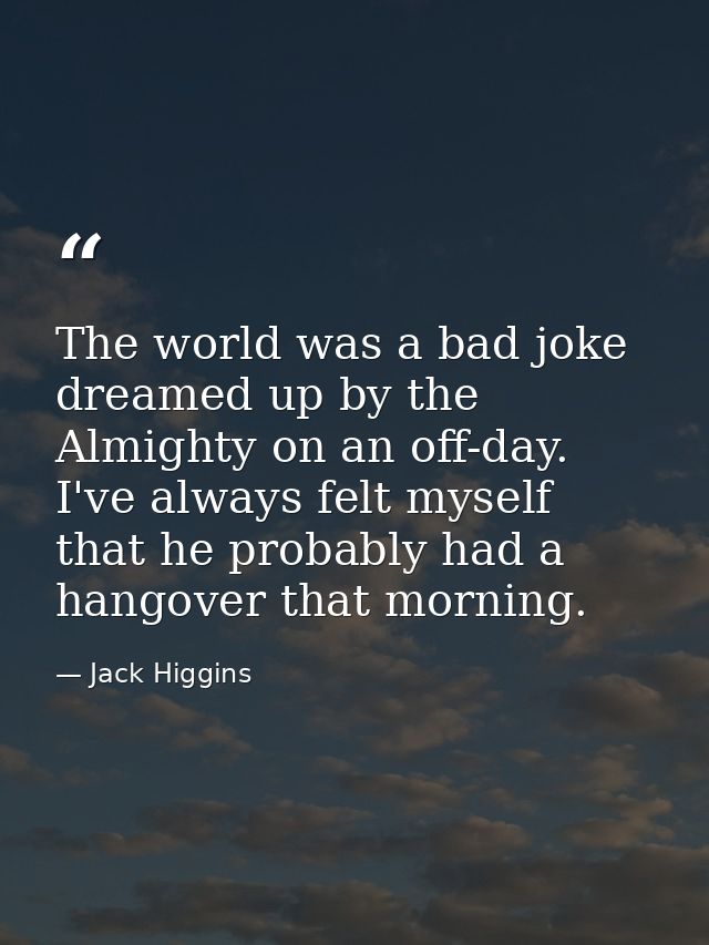 The world was a bad joke dreamed up by the Almighty on an off-day. I've always felt myself that he probably had a hangov — Jack Higgins