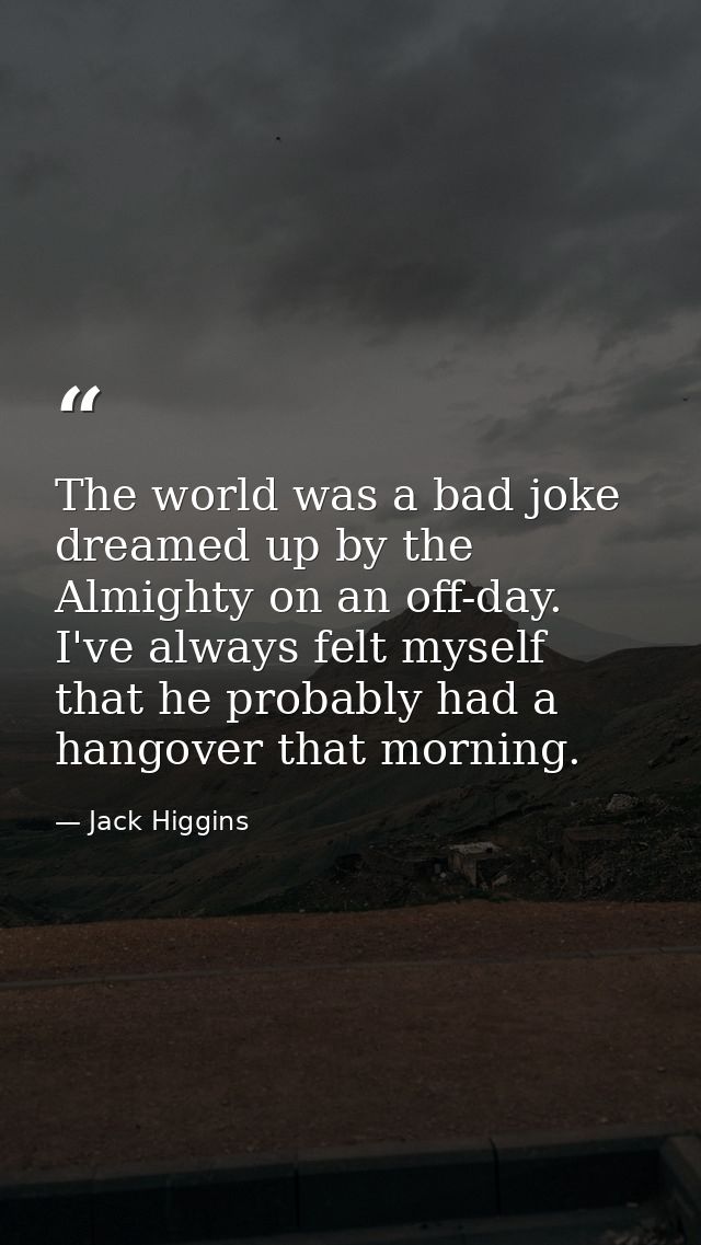 The world was a bad joke dreamed up by the Almighty on an off-day. I've always felt myself that he probably had a hangov — Jack Higgins