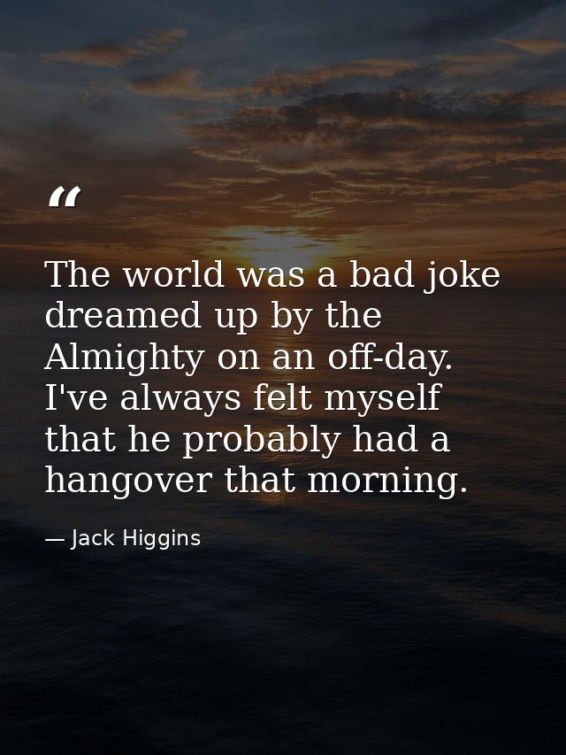 The world was a bad joke dreamed up by the Almighty on an off-day. I've always felt myself that he probably had a hangov — Jack Higgins