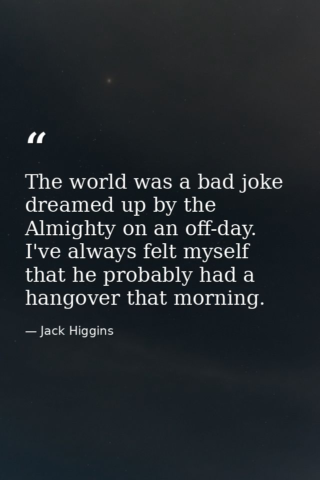 The world was a bad joke dreamed up by the Almighty on an off-day. I've always felt myself that he probably had a hangov — Jack Higgins