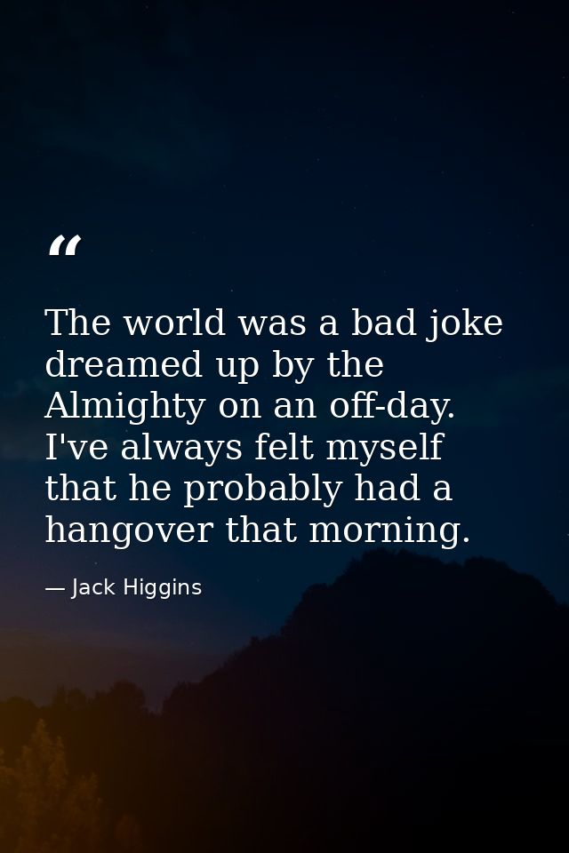The world was a bad joke dreamed up by the Almighty on an off-day. I've always felt myself that he probably had a hangov — Jack Higgins