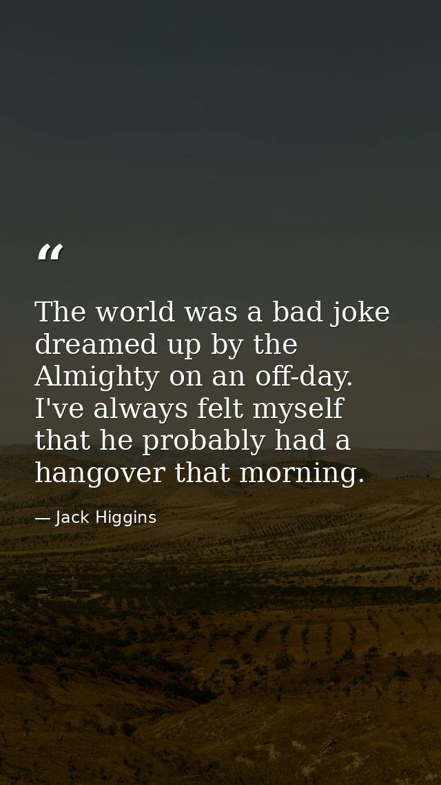 The world was a bad joke dreamed up by the Almighty on an off-day. I've always felt myself that he probably had a hangov — Jack Higgins
