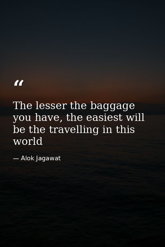 The lesser the baggage you have, the easiest will be the travelling in this world — Alok Jagawat