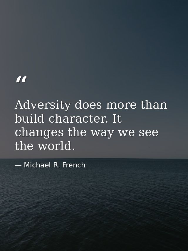 Adversity does more than build character. It changes the way we see the world. — Michael R. French
