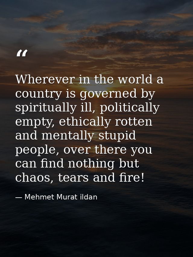 Wherever in the world a country is governed by spiritually ill, politically empty, ethically rotten and mentally stupid  — Mehmet Murat ildan