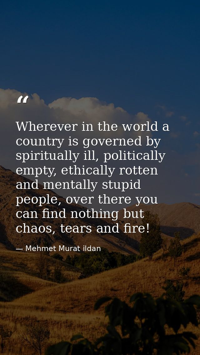 Wherever in the world a country is governed by spiritually ill, politically empty, ethically rotten and mentally stupid  — Mehmet Murat ildan