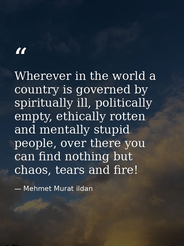 Wherever in the world a country is governed by spiritually ill, politically empty, ethically rotten and mentally stupid  — Mehmet Murat ildan