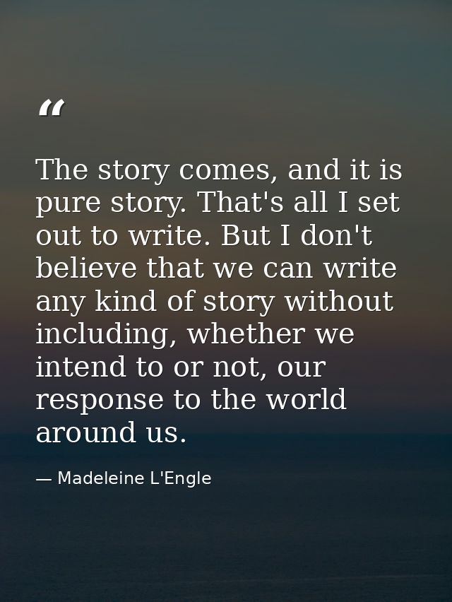 The story comes, and it is pure story. That's all I set out to write. But I don't believe that we can write any kind of  — Madeleine L'Engle