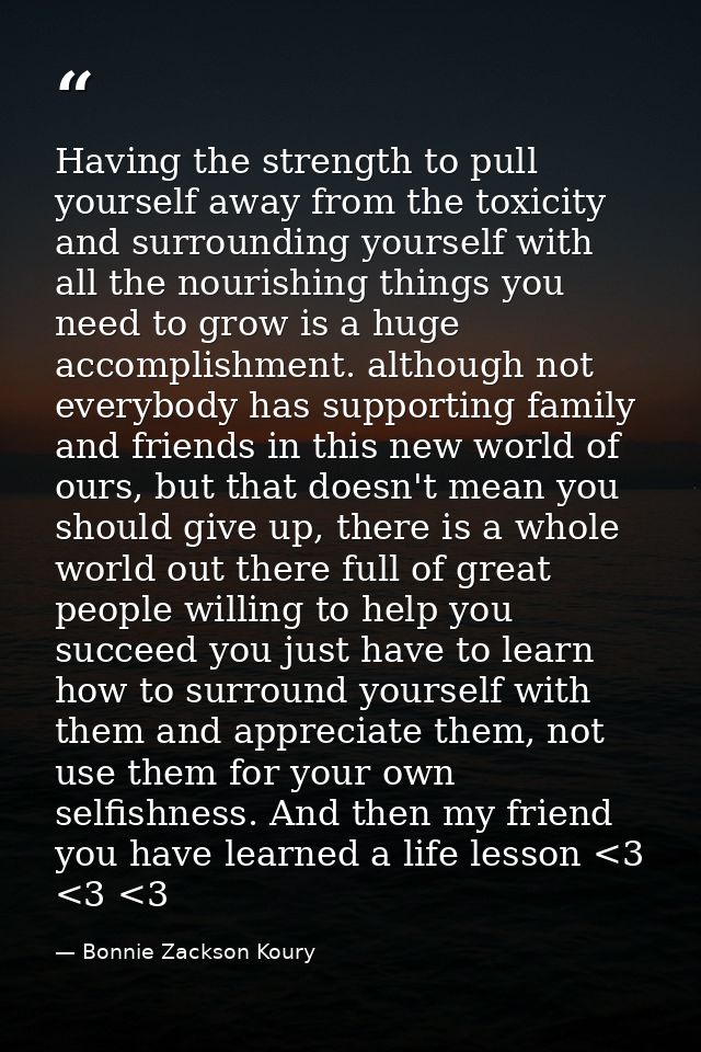 Having the strength to pull yourself away from the toxicity and surrounding yourself with all the nourishing things you  — Bonnie Zackson Koury