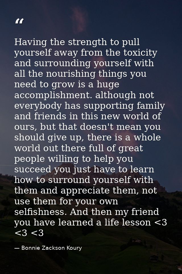 Having the strength to pull yourself away from the toxicity and surrounding yourself with all the nourishing things you  — Bonnie Zackson Koury