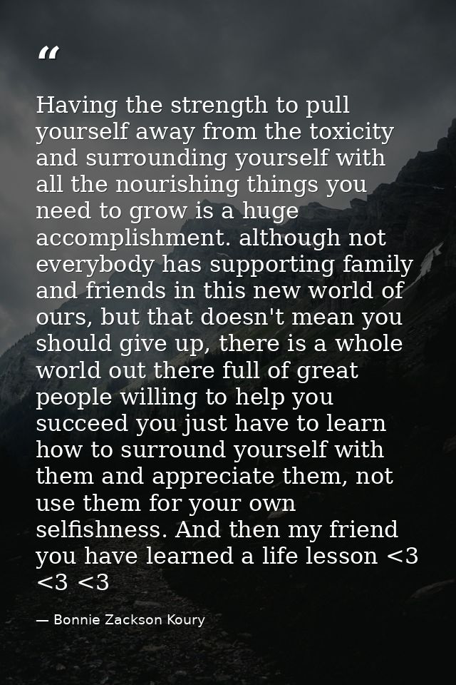 Having the strength to pull yourself away from the toxicity and surrounding yourself with all the nourishing things you  — Bonnie Zackson Koury