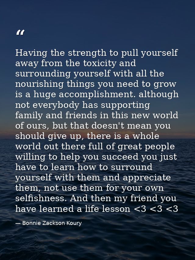Having the strength to pull yourself away from the toxicity and surrounding yourself with all the nourishing things you  — Bonnie Zackson Koury