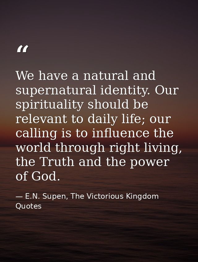 We have a natural and supernatural identity. Our spirituality should be relevant to daily life; our calling is to influe — E.N. Supen, The Victorious Kingdom Quotes