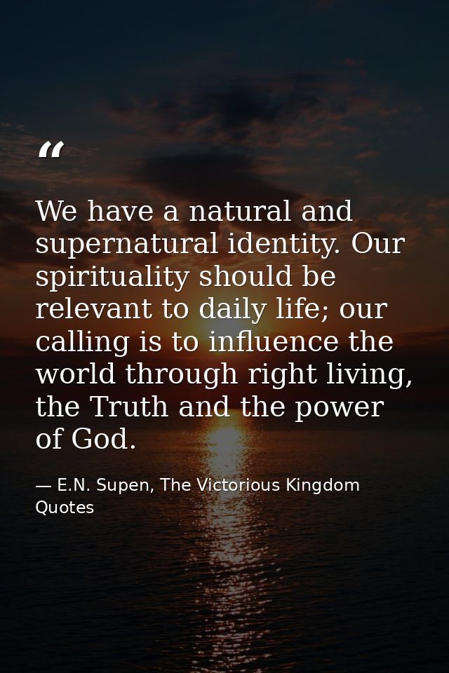 We have a natural and supernatural identity. Our spirituality should be relevant to daily life; our calling is to influe — E.N. Supen, The Victorious Kingdom Quotes