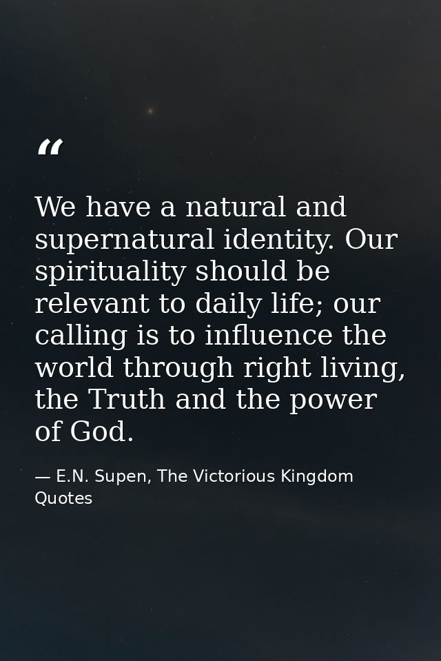 We have a natural and supernatural identity. Our spirituality should be relevant to daily life; our calling is to influe — E.N. Supen, The Victorious Kingdom Quotes