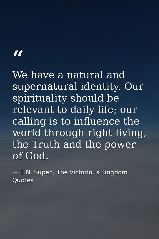 We have a natural and supernatural identity. Our spirituality should be relevant to daily life; our calling is to influe — E.N. Supen, The Victorious Kingdom Quotes