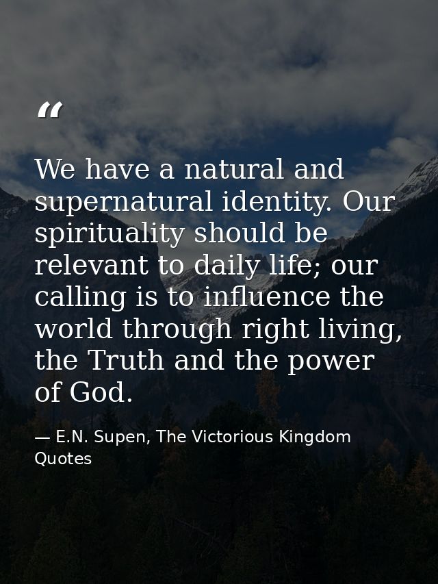 We have a natural and supernatural identity. Our spirituality should be relevant to daily life; our calling is to influe — E.N. Supen, The Victorious Kingdom Quotes