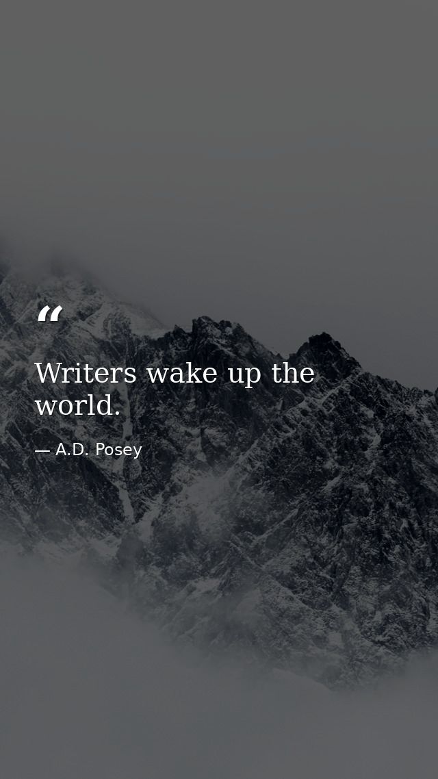 Writers wake up the world. — A.D. Posey