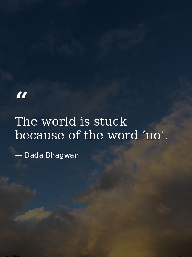The world is stuck because of the word ‘no’. — Dada Bhagwan